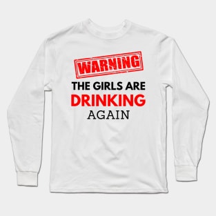 Warning the girls are drinking again, funny drinking Long Sleeve T-Shirt